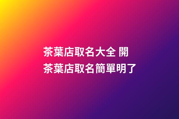 茶葉店取名大全 開茶葉店取名簡單明了